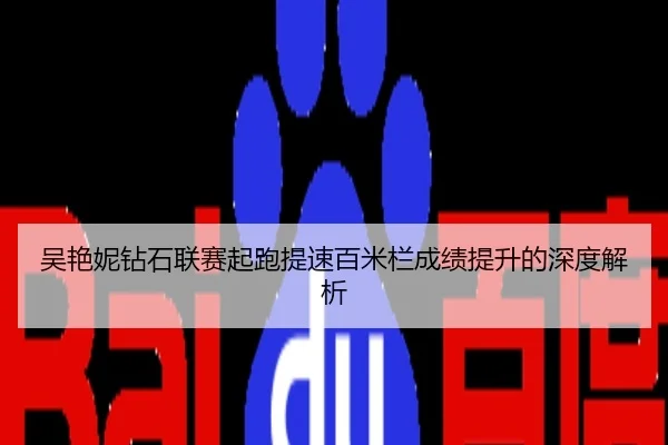 吴艳妮钻石联赛起跑提速百米栏成绩提升的深度解析