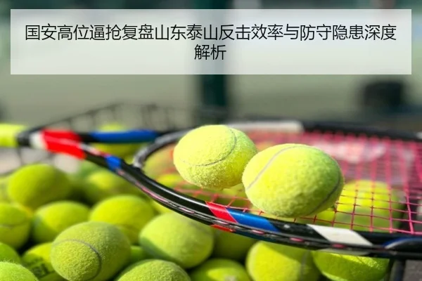 国安高位逼抢复盘山东泰山反击效率与防守隐患深度解析